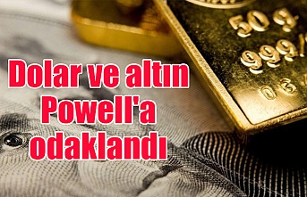 Dolar ve altın Powell'a odaklandı