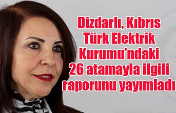Dizdarlı, Kıbrıs Türk Elektrik Kurumu’ndaki 26 atamayla ilgili raporunu yayımladı