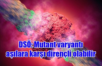 DSÖ: Mutant varyantı aşılara karşı dirençli olabilir