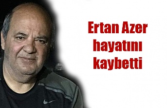 Ertan Azer hayatını kaybetti