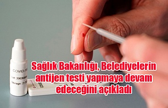 Sağlık Bakanlığı, Belediyelerin antijen testi yapmaya devam edeceğini açıkladı
