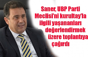 Saner, UBP Parti Meclisi’ni kurultay’la ilgili yaşananları değerlendirmek üzere toplantıya çağırdı