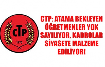 CTP: Atama bekleyen öğretmenler yok sayılıyor, kadrolar siyasete malzeme ediliyor!