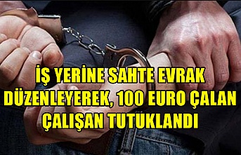 İş yerine sahte evrak düzenleyerek, 100 Euro çalan çalışan tutuklandı