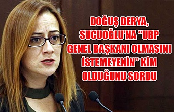 Doğuş Derya, Sucuoğlu’na “UBP Genel Başkanı olmasını istemeyenin” kim olduğunu sordu