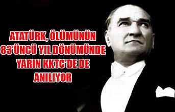 Ulu Önder Mustafa Kemal Atatürk, ölümünün 83’üncü yıl dönümünde yarın KKTC’de de anılıyor