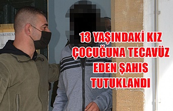 13 yaşındaki kız çocuğuna tecavüz eden şahıs tutuklandı