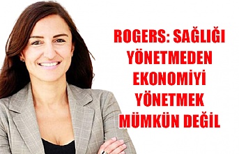 Rogers: Sağlığı yönetmeden ekonomiyi yönetmek mümkün değil