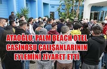 Ataoğlu, Palm Beach otel casinosu çalışanlarının eylemini ziyaret etti