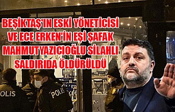 Beşiktaş'ın eski yöneticisi ve Ece Erken'in eşi Şafak Mahmutyazıcıoğlu silahlı saldırıda öldürüldü