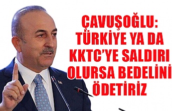 Çavuşoğlu: Türkiye ya da KKTC’ye saldırı olursa bedelini ödetiriz
