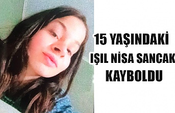 15 yaşındaki Işıl Nisa Sancak kayboldu