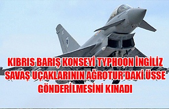 Kıbrıs Barış Konseyi, Typhoon İngiliz savaş uçaklarının Ağrotur’daki üsse gönderilmesini kınadı