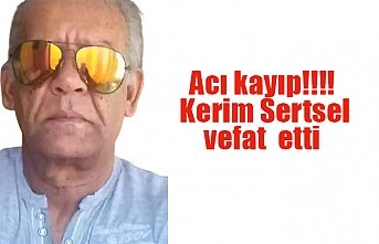 Acı kayıp Kerim Sertsel  vefat  etti