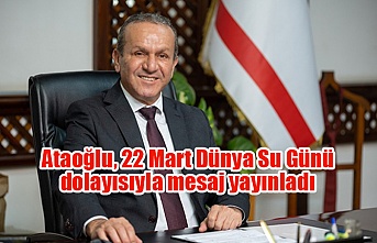Ataoğlu, 22 Mart Dünya Su Günü dolayısıyla mesaj yayınladı