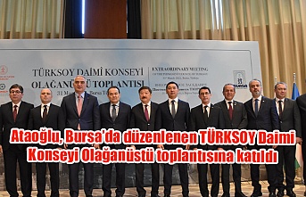 Ataoğlu, Bursa’da düzenlenen TÜRKSOY Daimi Konseyi Olağanüstü toplantısına katıldı