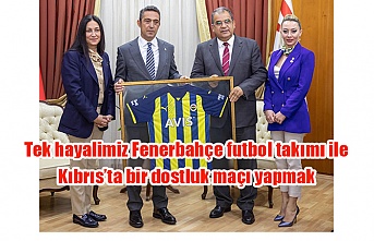 Tek hayalimiz Fenerbahçe futbol takımı ile Kıbrıs’ta bir dostluk maçı yapmak
