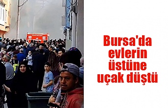 Bursa'da evlerin üstüne uçak düştü
