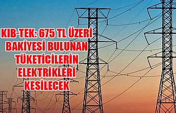 KIB-TEK: 675 TL üzeri bakiyesi bulunan tüketicilerin elektrikleri kesilecek