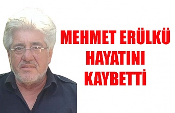 Mehmet Erülkü hayatını kaybetti
