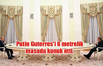 Putin Guterres'i 6 metrelik masada konuk etti