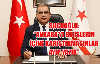 Sucuoğlu: Ankara’yı bu işlerin içine karıştırmasınlar ayıp yazık
