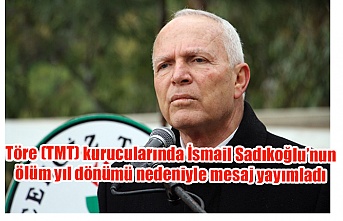 Töre (TMT) kurucularında İsmail Sadıkoğlu’nun ölüm yıl dönümü nedeniyle mesaj yayımladı