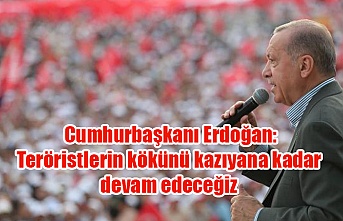 Cumhurbaşkanı Erdoğan: Teröristlerin kökünü kazıyana kadar devam edeceğiz