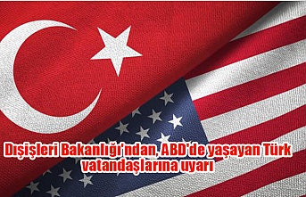Dışişleri Bakanlığı'ndan, ABD'de yaşayan Türk vatandaşlarına uyarı