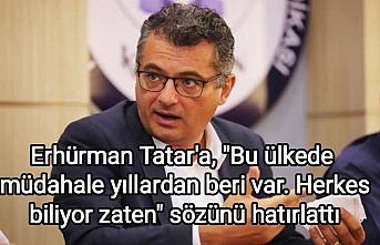 Erhürman Tatar'a, "Bu ülkede müdahale yıllardan beri var. Herkes biliyor zaten" sözünü hatırlattı
