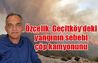 Özçelik: Geçitköy’deki yangının sebebi çöp kamyonunu