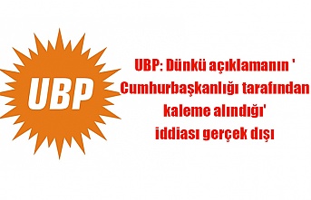 UBP dünkü açıklamanın Cumhurbaşkanlığı tarafından kaleme alındığı veya basına servis edildiği iddialarının gerçeği yansıtmadığını vurguladı