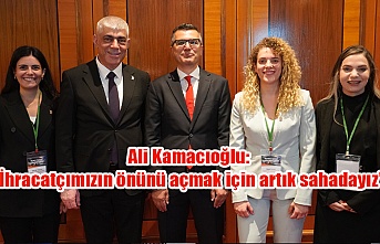 Ali Kamacıoğlu: “İhracatçımızın önünü açmak için artık sahadayız”
