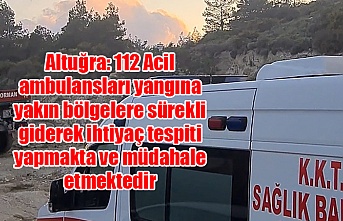 Altuğra: 112 Acil ambulansları yangına yakın bölgelere sürekli giderek ihtiyaç tespiti yapmakta ve müdahale etmektedir