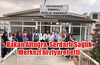 Bakan Altuğra, Serdarlı Sağlık Merkezi'ni ziyaret etti