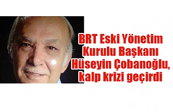 BRT Eski Yönetim Kurulu Başkanı Hüseyin Çobanoğlu, kalp krizi geçirdi