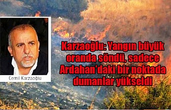Karzaoğlu: Yangın büyük oranda söndü, sadece Ardahan’daki bir noktada dumanlar yükseldi