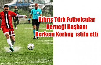 Kıbrıs Türk Futbolcular Derneği Başkanı Berkem Korbay  istifa etti