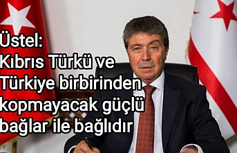 Üstel: Kıbrıs Türkü ve Türkiye birbirinden kopmayacak güçlü bağlar ile bağlıdır