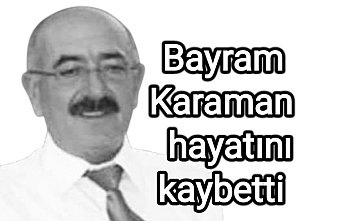 Bayram Karaman hayatını kaybetti