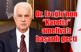 Dr. Eroğlu’nun “Karotis” ameliyatı başarılı geçti