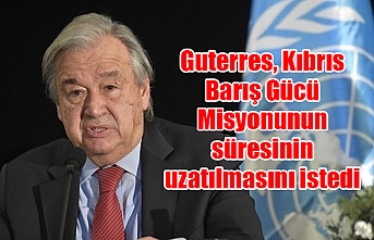 Guterres, Kıbrıs Barış Gücü Misyonunun süresinin uzatılmasını istedi