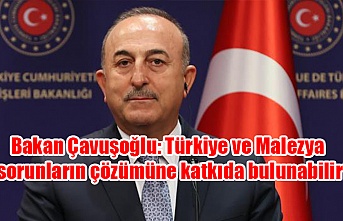 Bakan Çavuşoğlu: Türkiye ve Malezya sorunların çözümüne katkıda bulunabilir