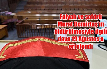 Falyalı ve şoförü Murat Demirtaş’ın öldürülmesiyle ilgili dava 19 Ağustos’a ertelendi