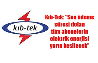 Kıb-Tek: “Son ödeme süresi dolan tüm abonelerin elektrik enerjisi yarın kesilecek”