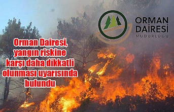 Orman Dairesi, yangın riskine karşı daha dikkatli olunması uyarısında bulundu