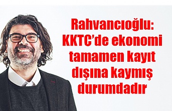 Rahvancıoğlu: KKTC’de ekonomi tamamen kayıt dışına kaymış durumdadır