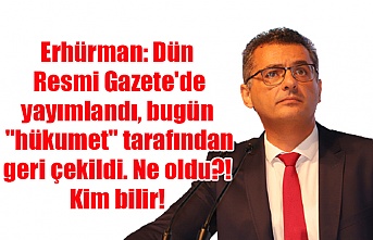 Erhürman: Dün Resmi Gazete'de yayımlandı, bugün "hükumet" tarafından geri çekildi. Ne oldu?! Kim bilir!