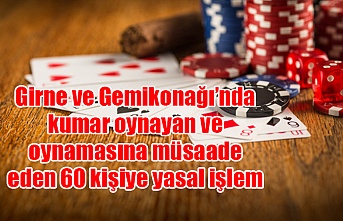 Girne ve Gemikonağı’nda kumar oynayan ve oynamasına müsaade eden 60 kişiye yasal işlem