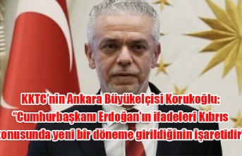 KKTC’nin Ankara Büyükelçisi Korukoğlu: “Cumhurbaşkanı Erdoğan’ın ifadeleri Kıbrıs konusunda yeni bir döneme girildiğinin işaretidir”